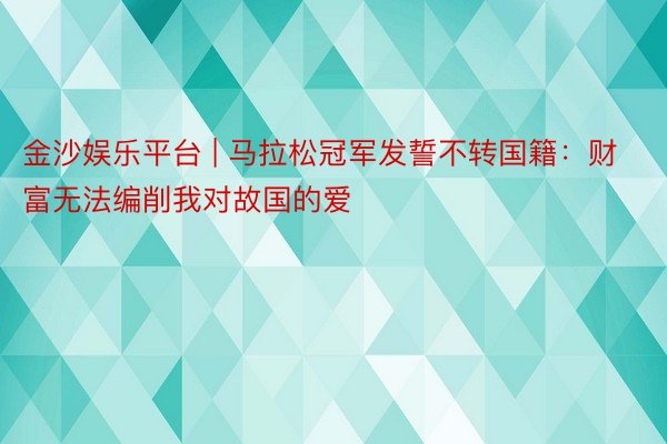 金沙娱乐平台 | 马拉松冠军发誓不转国籍：财富无法编削我对故国的爱